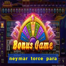 neymar torce para qual time